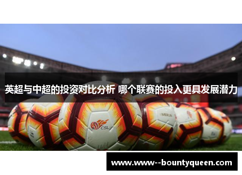 英超与中超的投资对比分析 哪个联赛的投入更具发展潜力