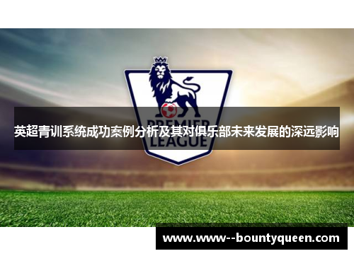 英超青训系统成功案例分析及其对俱乐部未来发展的深远影响