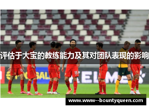 评估于大宝的教练能力及其对团队表现的影响