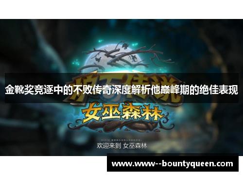 金靴奖竞逐中的不败传奇深度解析他巅峰期的绝佳表现