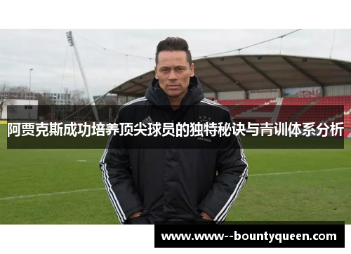 阿贾克斯成功培养顶尖球员的独特秘诀与青训体系分析
