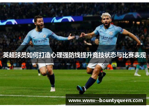 英超球员如何打造心理强防线提升竞技状态与比赛表现
