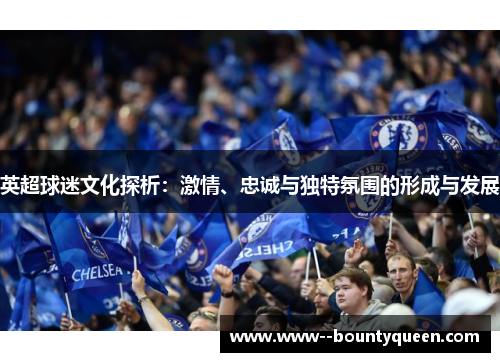 英超球迷文化探析：激情、忠诚与独特氛围的形成与发展