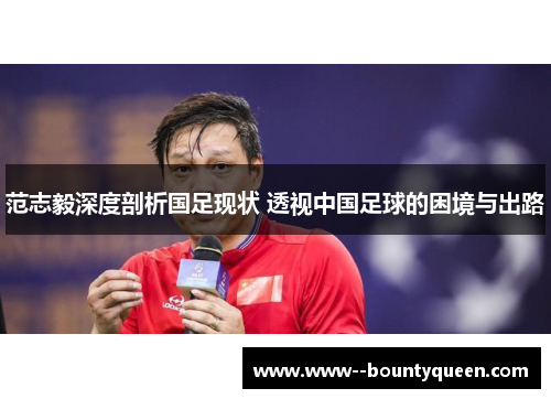 范志毅深度剖析国足现状 透视中国足球的困境与出路