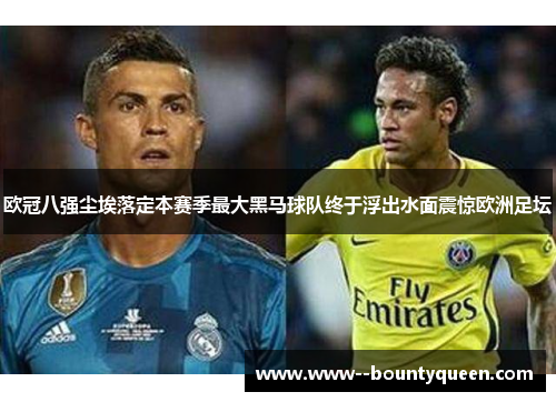 欧冠八强尘埃落定本赛季最大黑马球队终于浮出水面震惊欧洲足坛