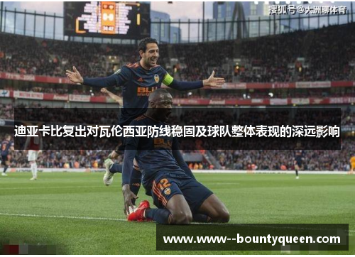 迪亚卡比复出对瓦伦西亚防线稳固及球队整体表现的深远影响