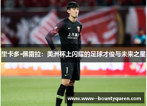 里卡多·佩雷拉：美洲杯上闪耀的足球才俊与未来之星