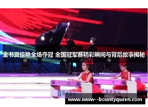 金书贤惊艳全场夺冠 全国冠军赛精彩瞬间与背后故事揭秘