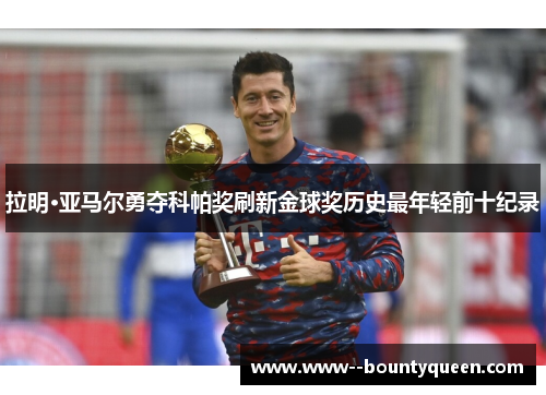 拉明·亚马尔勇夺科帕奖刷新金球奖历史最年轻前十纪录