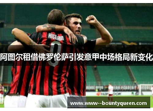 阿图尔租借佛罗伦萨引发意甲中场格局新变化