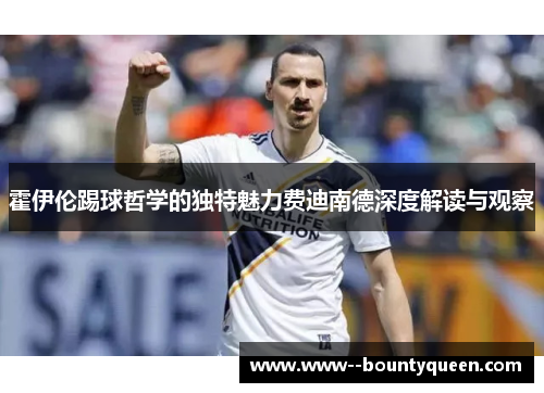 霍伊伦踢球哲学的独特魅力费迪南德深度解读与观察