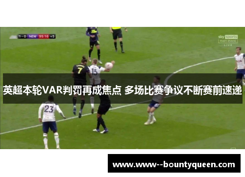 英超本轮VAR判罚再成焦点 多场比赛争议不断赛前速递 英超本轮VAR判罚再成焦点 多场比赛争议不断赛前速递