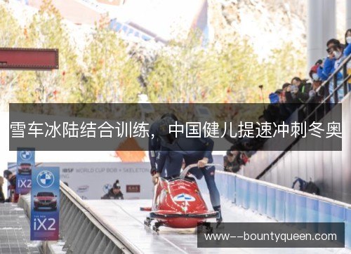 雪车冰陆结合训练,中国健儿提速冲刺冬奥 雪车冰陆结合训练,中国健儿提速冲刺冬奥