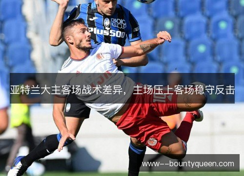 亚特兰大主客场战术差异,主场压上客场稳守反击 亚特兰大主客场战术差异,主场压上客场稳守反击