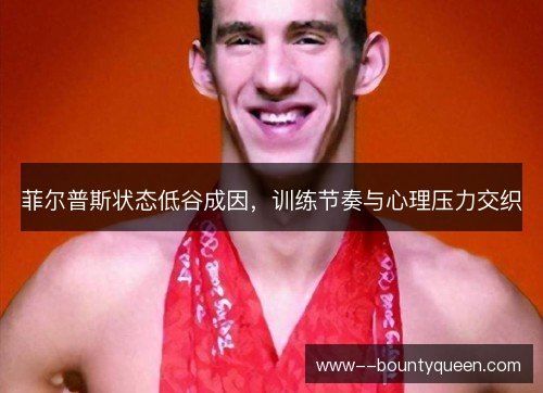 菲尔普斯状态低谷成因，训练节奏与心理压力交织