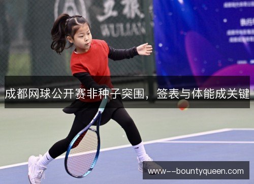 成都网球公开赛非种子突围,签表与体能成关键 成都网球公开赛非种子突围,签表与体能成关键
