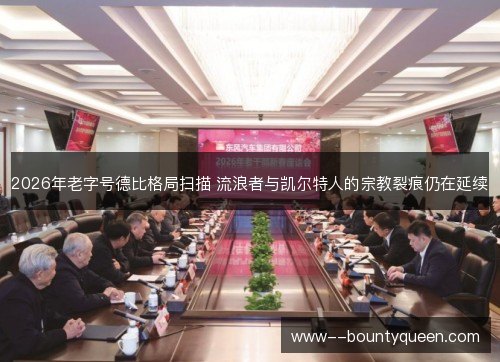 2026年老字号德比格局扫描 流浪者与凯尔特人的宗教裂痕仍在延续 2026年老字号德比格局扫描 流浪者与凯尔特人的宗教裂痕仍在延续